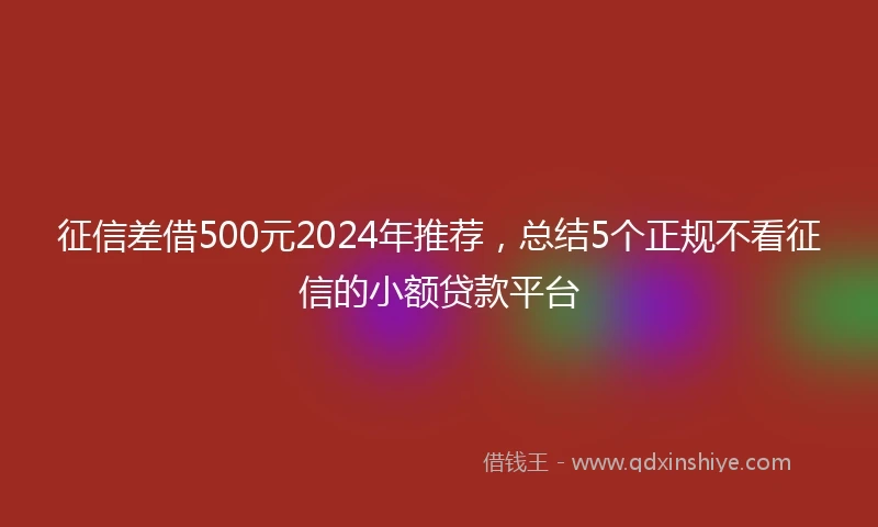 征信差借500元2024年推荐，总结5个正规不看征信的小额贷款平台