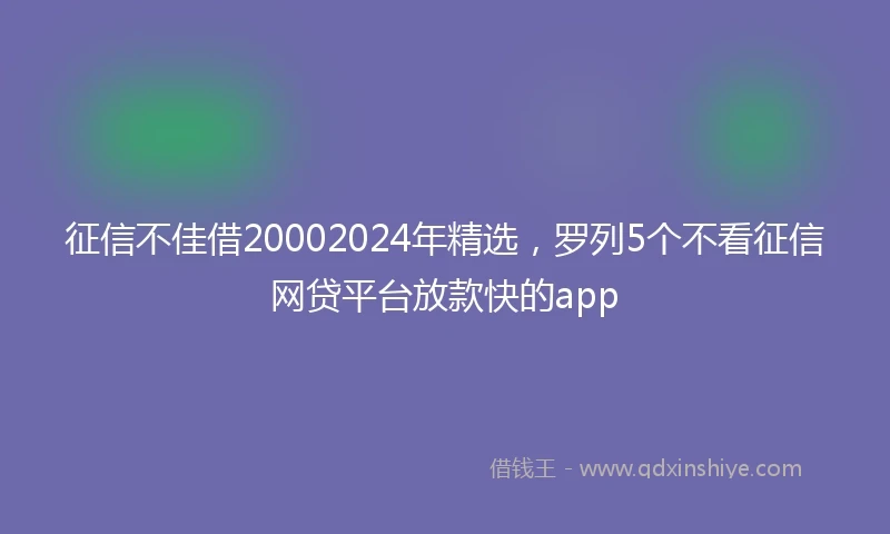 征信不佳借20002024年精选，罗列5个不看征信网贷平台放款快的app