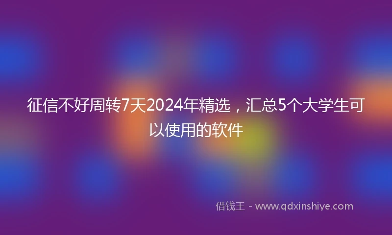 征信不好周转7天2024年精选，汇总5个大学生可以使用的软件