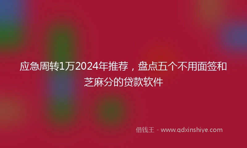 应急周转1万2024年推荐，盘点五个不用面签和芝麻分的贷款软件