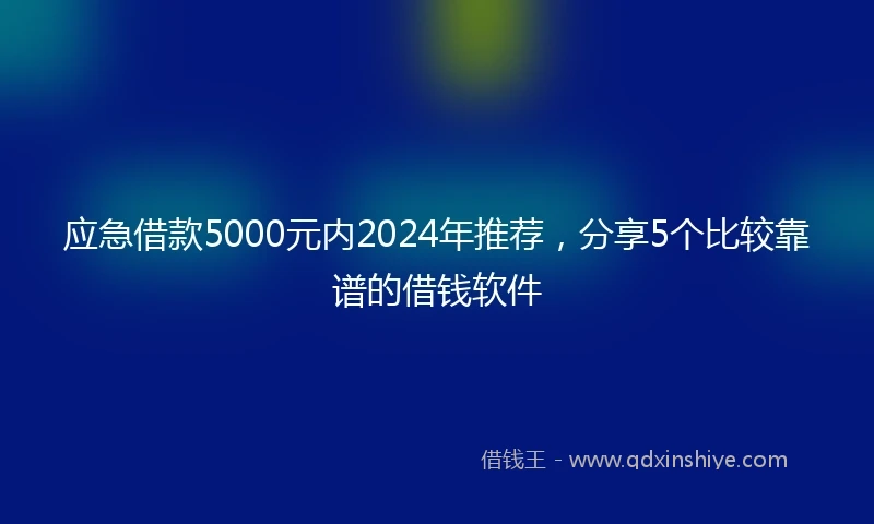 应急借款5000元内2024年推荐，分享5个比较靠谱的借钱软件
