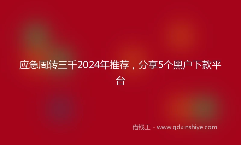 应急周转三千2024年推荐，分享5个黑户下款平台