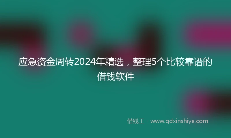 应急资金周转2024年精选，整理5个比较靠谱的借钱软件