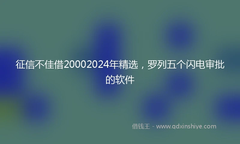征信不佳借20002024年精选，罗列五个闪电审批的软件