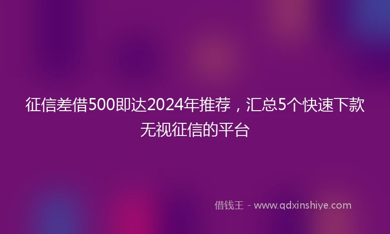 征信差借500即达2024年推荐，汇总5个快速下款无视征信的平台