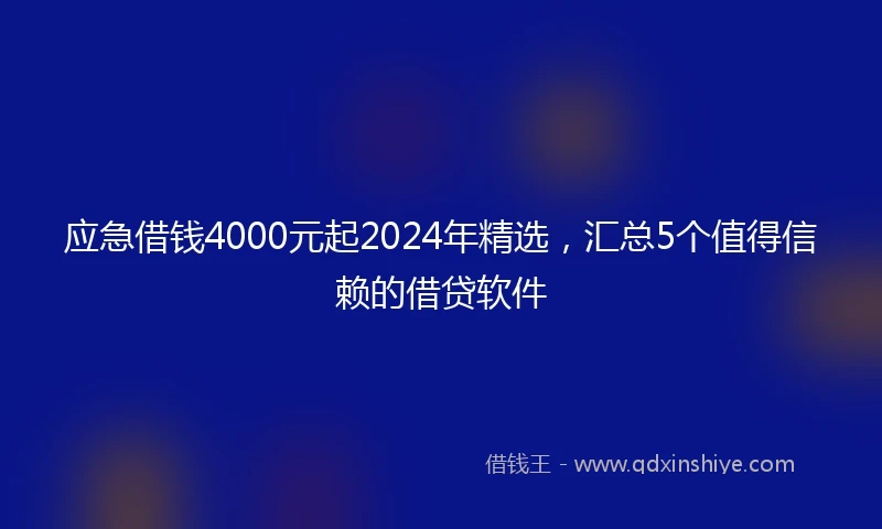 应急借钱4000元起2024年精选，汇总5个值得信赖的借贷软件