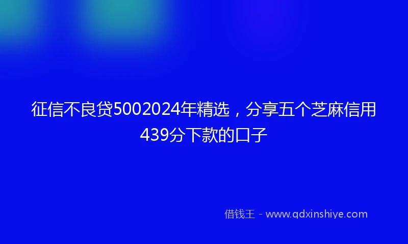 征信不良贷5002024年精选，分享五个芝麻信用439分下款的口子