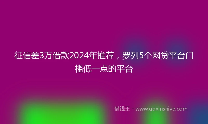 征信差3万借款2024年推荐，罗列5个网贷平台门槛低一点的平台