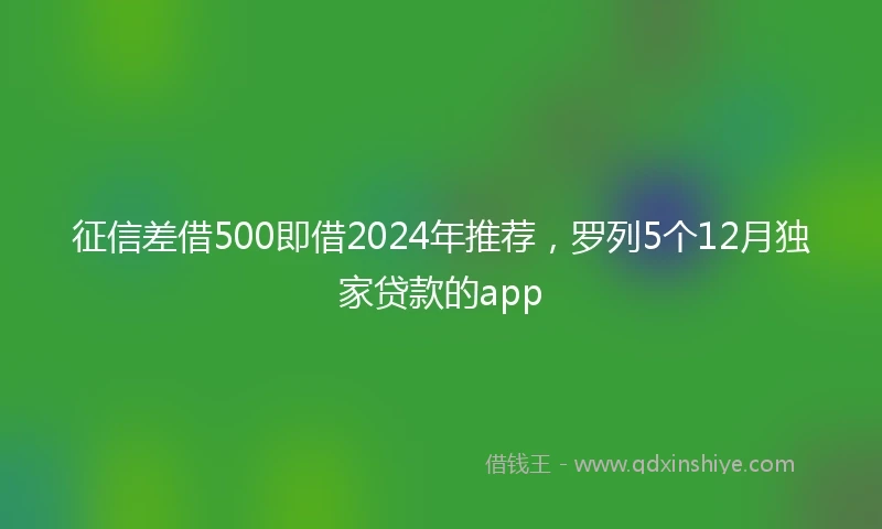 征信差借500即借2024年推荐，罗列5个12月独家贷款的app