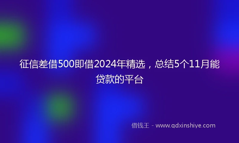 征信差借500即借2024年精选，总结5个11月能贷款的平台