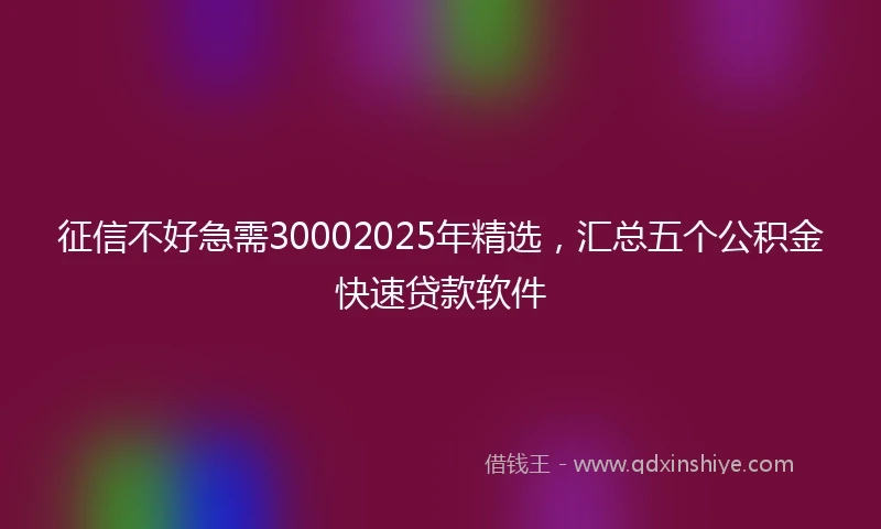 征信不好急需30002025年精选，汇总五个公积金快速贷款软件