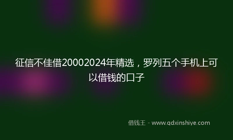 征信不佳借20002024年精选，罗列五个手机上可以借钱的口子