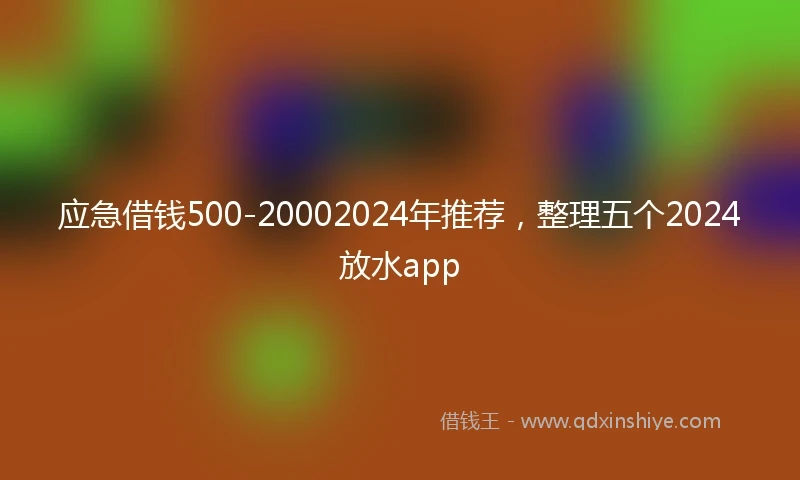 应急借钱500-20002024年推荐，整理五个2024放水app