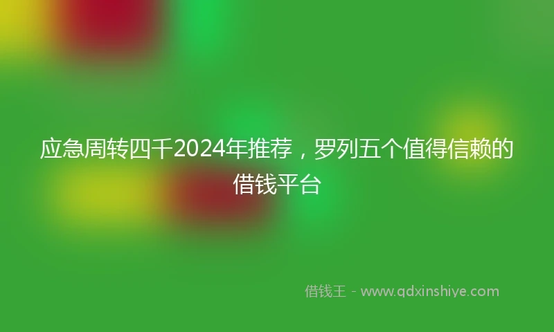 应急周转四千2024年推荐，罗列五个值得信赖的借钱平台