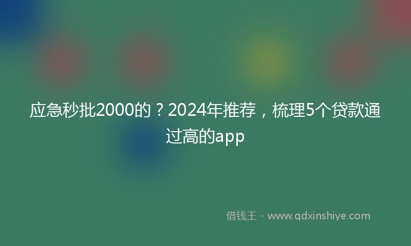 应急秒批2000的？2024年推荐，梳理5个贷款通过高的app