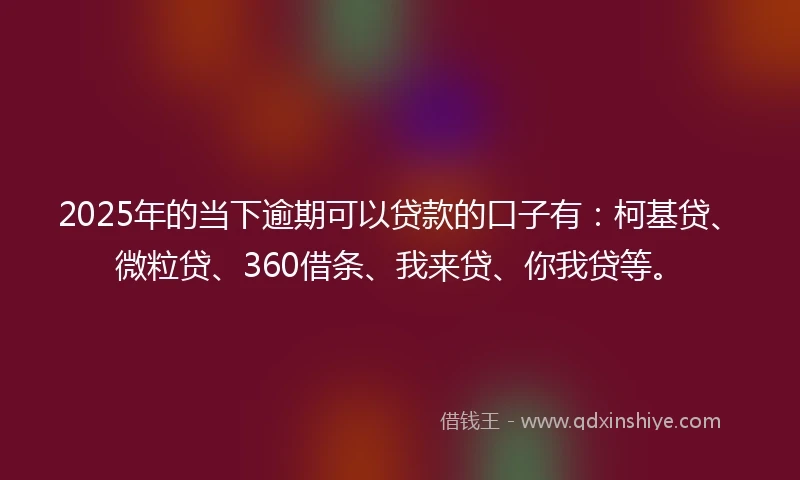2025年的当下逾期可以贷款的口子有：柯基贷、微粒贷、360借条、我来贷、你我贷等。