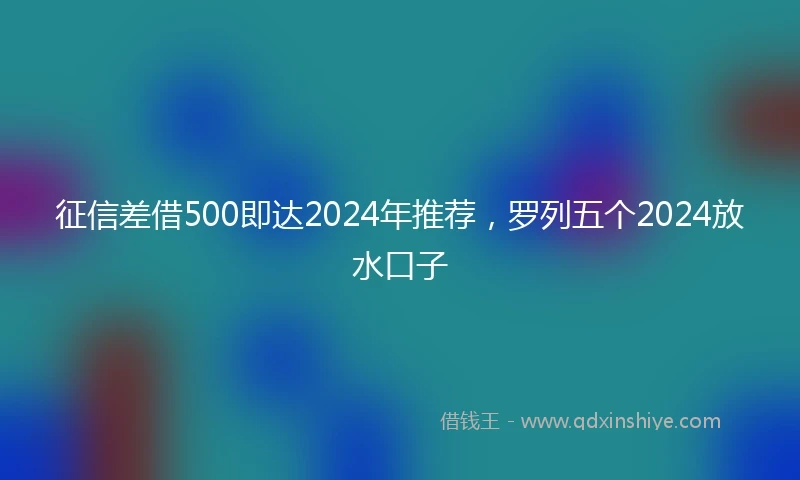 征信差借500即达2024年推荐，罗列五个2024放水口子