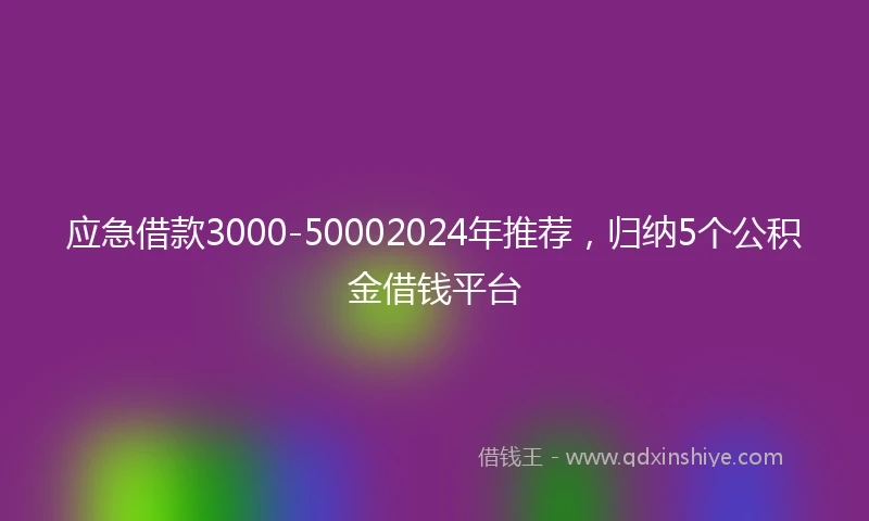 应急借款3000-50002024年推荐，归纳5个公积金借钱平台