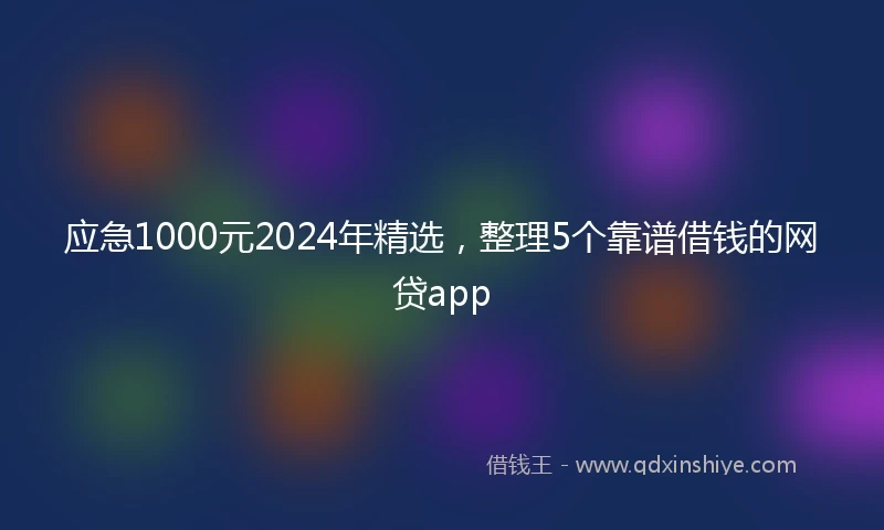 应急1000元2024年精选，整理5个靠谱借钱的网贷app
