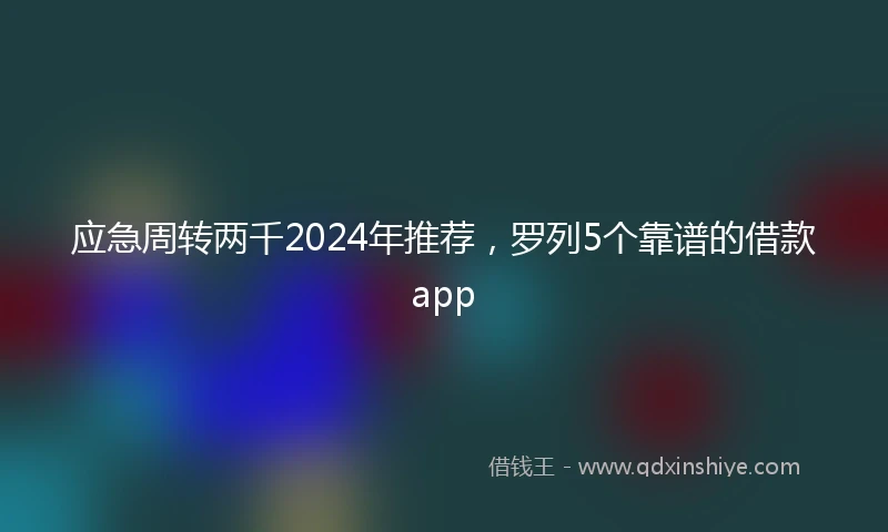应急周转两千2024年推荐，罗列5个靠谱的借款app