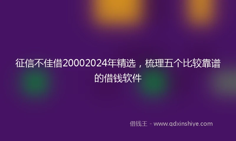 征信不佳借20002024年精选，梳理五个比较靠谱的借钱软件