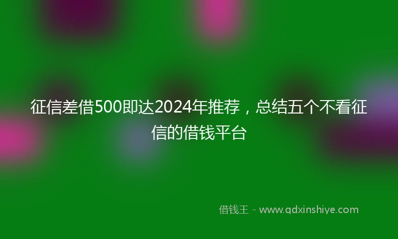 征信差借500即达2024年推荐，总结五个不看征信的借钱平台
