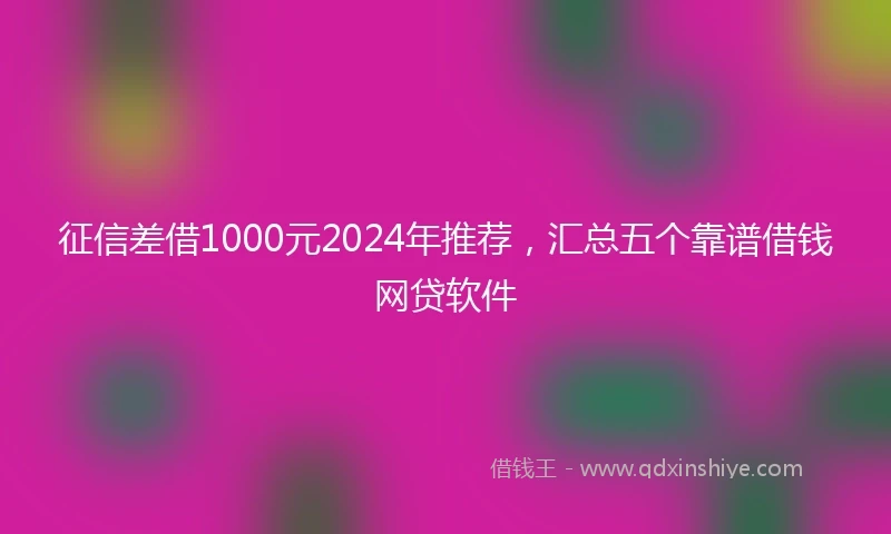 征信差借1000元2024年推荐，汇总五个靠谱借钱网贷软件