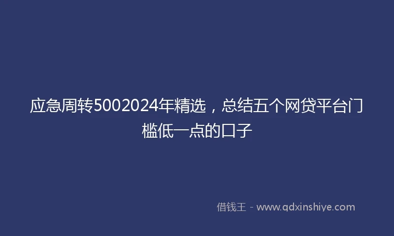应急周转5002024年精选，总结五个网贷平台门槛低一点的口子