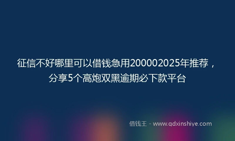 征信不好哪里可以借钱急用200002025年推荐，分享5个高炮双黑逾期必下款平台