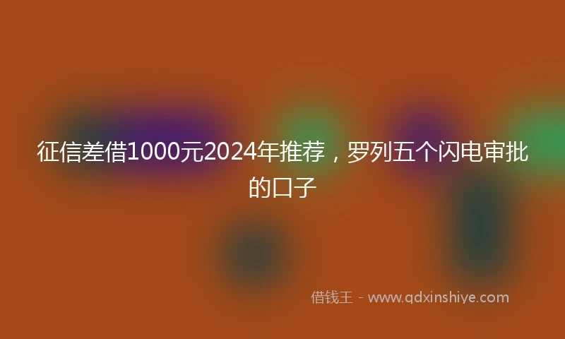 征信差借1000元2024年推荐，罗列五个闪电审批的口子