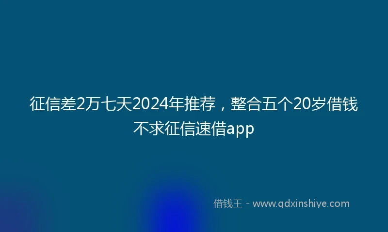 征信差2万七天2024年推荐，整合五个20岁借钱不求征信速借app