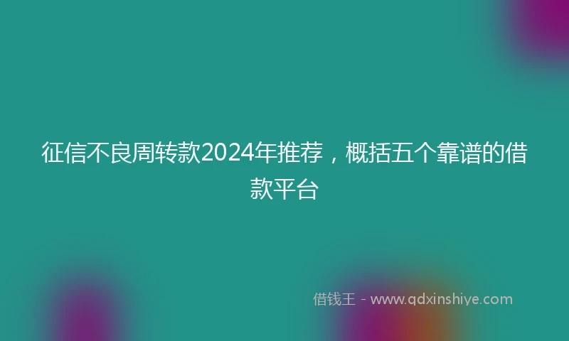 征信不良周转款2024年推荐，概括五个靠谱的借款平台
