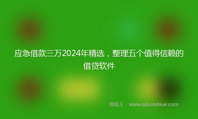 应急借款三万2024年精选，整理五个值得信赖的借贷软件