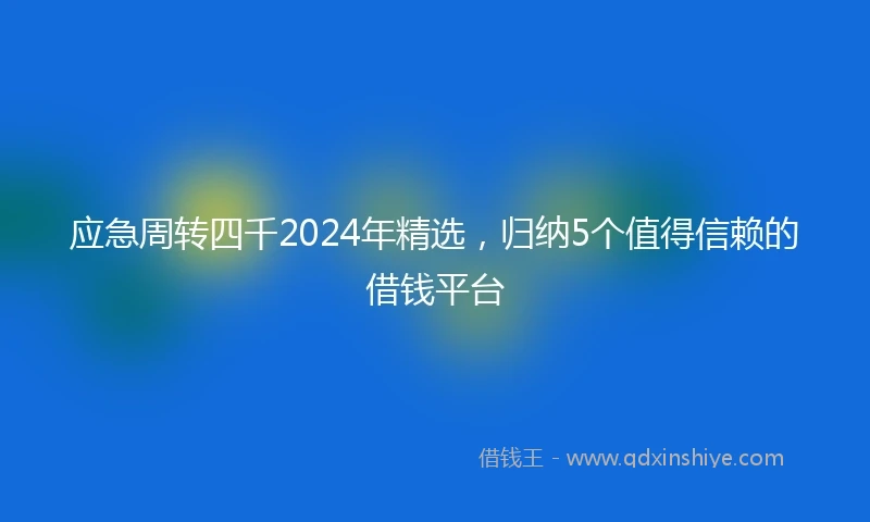 应急周转四千2024年精选，归纳5个值得信赖的借钱平台