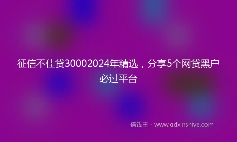 征信不佳贷30002024年精选，分享5个网贷黑户必过平台