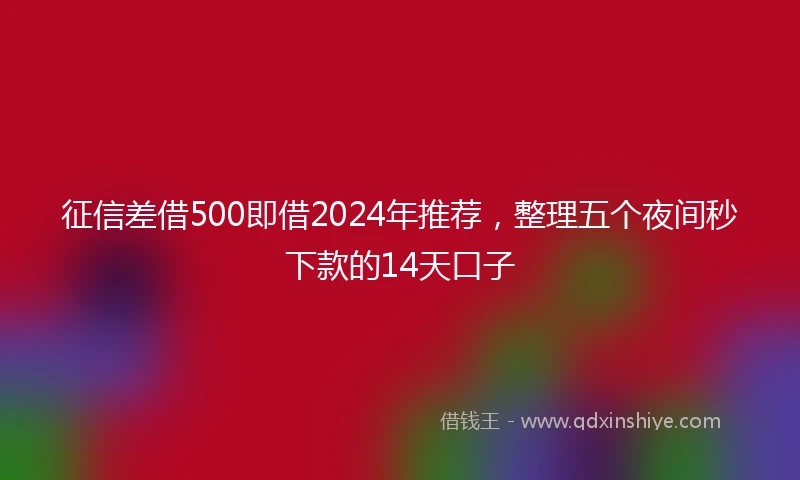 征信差借500即借2024年推荐，整理五个夜间秒下款的14天口子
