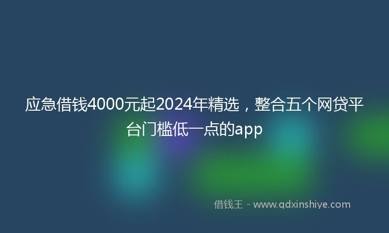 应急借钱4000元起2024年精选，整合五个网贷平台门槛低一点的app