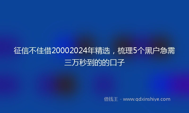 征信不佳借20002024年精选，梳理5个黑户急需三万秒到的的口子