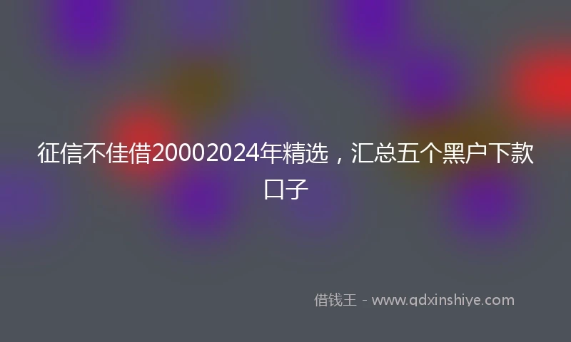 征信不佳借20002024年精选，汇总五个黑户下款口子