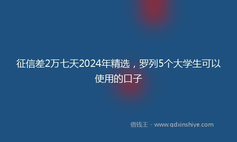 征信差2万七天2024年精选，罗列5个大学生可以使用的口子