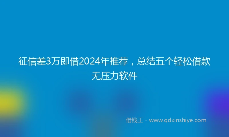征信差3万即借2024年推荐，总结五个轻松借款无压力软件