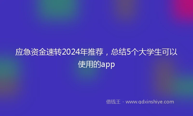 应急资金速转2024年推荐，总结5个大学生可以使用的app