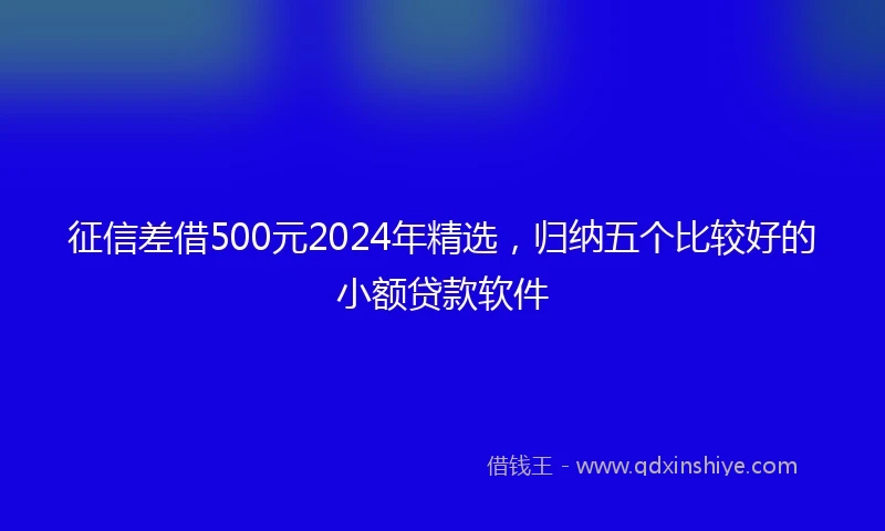 征信差借500元2024年精选，归纳五个比较好的小额贷款软件