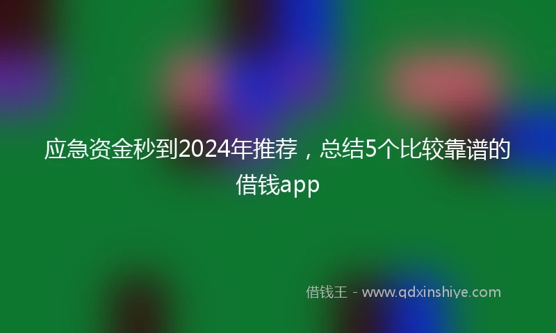 应急资金秒到2024年推荐，总结5个比较靠谱的借钱app