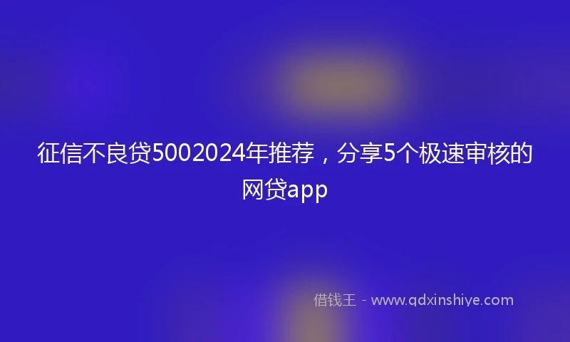 征信不良贷5002024年推荐，分享5个极速审核的网贷app