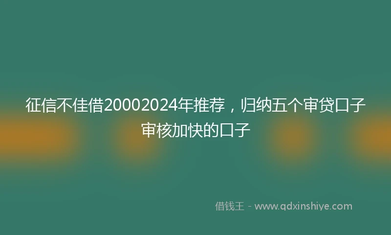 征信不佳借20002024年推荐，归纳五个审贷口子审核加快的口子