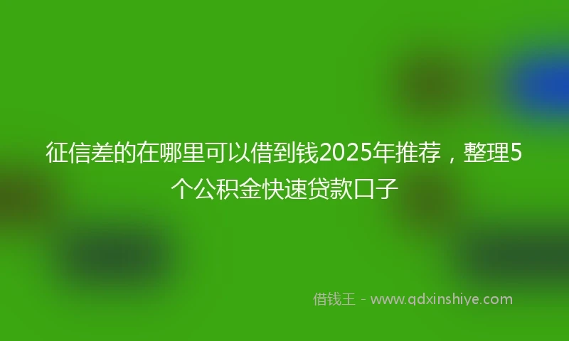 征信差的在哪里可以借到钱2025年推荐，整理5个公积金快速贷款口子