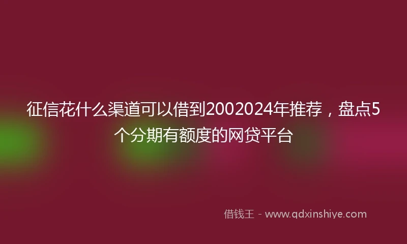 征信花什么渠道可以借到2002024年推荐，盘点5个分期有额度的网贷平台