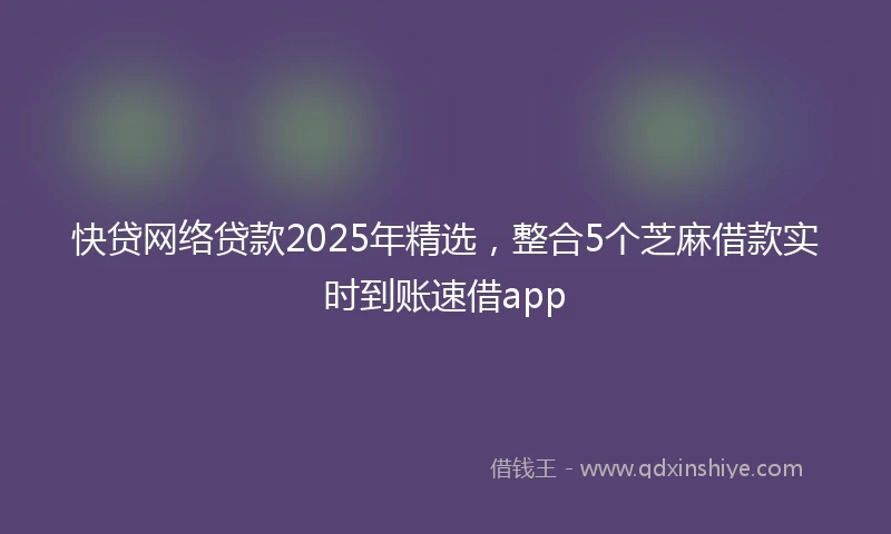 快贷网络贷款2025年精选，整合5个芝麻借款实时到账速借app