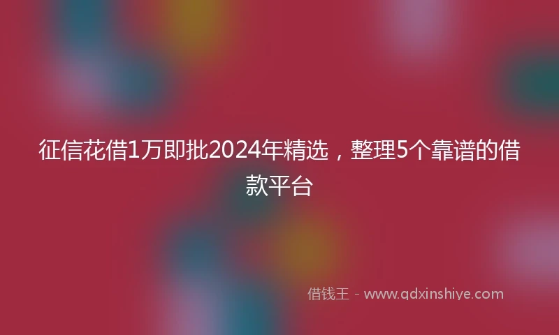 征信花借1万即批2024年精选，整理5个靠谱的借款平台